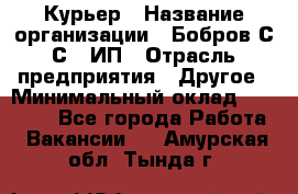 Курьер › Название организации ­ Бобров С.С., ИП › Отрасль предприятия ­ Другое › Минимальный оклад ­ 15 000 - Все города Работа » Вакансии   . Амурская обл.,Тында г.